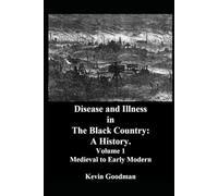 Disease and Illness in The Black Country: A History.: Volume 1: Medieval to Early Modern