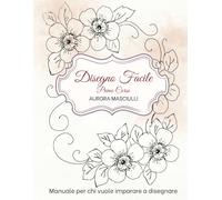 Disegno facile: Manuale per chi vuole imparare a disegnare Primo volume