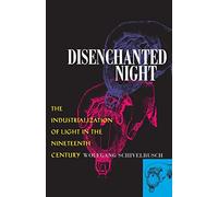Disenchanted Night: Industrialization of Light in the Nineteenth Century: The Industrialization of Light in the Nineteenth Century