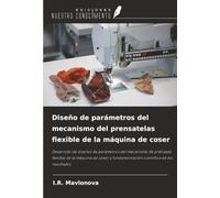 Diseño de parámetros del mecanismo del prensatelas flexible de la máquina de coser: Desarrollo de diseños de parámetros del mecanismo de prensado ... y fundamentación científica de los resultados