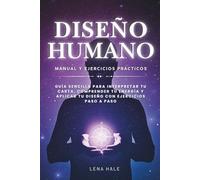 Diseño Humano: Manual y Ejercicios Prácticos: Guía sencilla para interpretar tu carta, comprender tu energía y aplicar tu diseño con ejercicios paso a paso