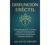 DISFUNCIÓN ERÉCTIL: Cómo Recuperar tu Confianza y Mejorar tu Desempeño ¡Sin Necesitar Tratamientos Costosos o Invasivos!