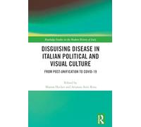 Disguising Disease in Italian Political and Visual Culture: From Post-Unification to COVID-19 (Routledge Studies in the Modern History of Italy)