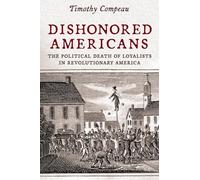 Dishonored Americans: The Political Death of Loyalists in Revolutionary America (The Revolutionary Age)
