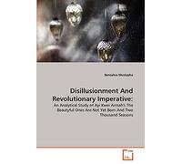 Disillusionment And Revolutionary Imperative:: An Analytical Study of Ayi Kwei Armah's The Beautyful Ones Are Not Yet Born And Two Thousand Seasons