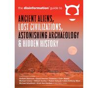 Disinformation Guide to Ancient Aliens, Lost Civilizations, Astonishing Archaeology and Hidden History