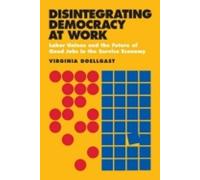 Disintegrating Democracy at Work: Labor Unions and the Future of Good Jobs in the Service Economy