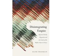 Disintegrating Empire: Algerian Family Migration and the Limits of the Welfare State in France (France Overseas: Studies in Empire and Decolonization)
