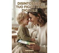 Disintossica tuo figlio dal digitale: Impara a gestire tuo figlio dal punto di vista psicologico ed empatico grazie a spiegazioni e giochi da fare insieme a lui senza tecnologia dai 2 ai 5 anni