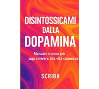Disintossicami dalla Dopamina: Manuale ironico per sopravvivere alla vita connessa