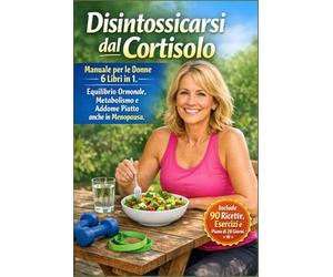 Disintossicarsi dal Cortisolo: Manuale per le Donne 6 Libri in 1. Equilibrio Ormonale, Metabolismo e Addome Piatto anche in Menopausa. Include 90 Ricette, Esercizi e Piano di 28 Giorni