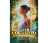 DISINTOSSICARSI DAL CORTISOLO: Sblocca il Metabolismo Rallentato dallo Stress, Ritrova l'Energia Quando il Corpo Non Collabora e Sciogli il Grasso ... il Tuo Corpo: Percorsi di Benessere Naturale)