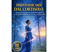 DISINTOSSICARSI DAL CORTISOLO: Spegni lo Stress, Sblocca il Metabolismo Lento e Ritrova il Tuo Equilibrio Ormonale per un Corpo Sano e Rigenerato. Reset in 20 giorni