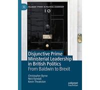 Disjunctive Prime Ministerial Leadership in British Politics: From Baldwin to Brexit (Palgrave Studies in Political Leadership)
