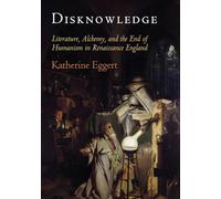 Disknowledge: Literature, Alchemy, and the End of Humanism in Renaissance England (Published in cooperation with Folger Shakespeare Library)