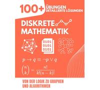 Diskrete Mathematik: Von der Logik zu Graphen und Algorithmen | Das umfassende Übungsbuch mit 100+ Aufgaben und detaillierten Lösungen