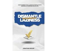 Dismantle High-Functioning Laziness: How to Break the Illusion of Productivity and Build a Purpose-Driven Life
