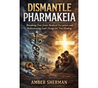 Dismantle Pharmakeia: Breaking Free from Medical Deception and Rediscovering God's Design for True Healing