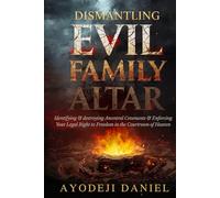 Dismantling Evil Family Altar: Identifying and destroying Ancestral Covenants and Enforcing Your Legal Right to Freedom in the Courtroom of Heaven