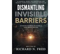 Dismantling Invisible Barriers: A Powerful Guide for Identifying and Tearing Down Hidden Spiritual Obstacles Standing Between Believers and Their ... Declare Victory, and Enforce God’s Dominion)