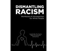 Dismantling Racism: Workbook of Introspection for White People Inspired by the Twelve Steps of Alcoholics Anonymous
