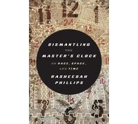 Dismantling the Master's Clock: On Race, Space and Time by Rasheedah Phillips Pa