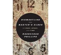 Dismantling the Master's Clock: On Race, Space and Time by Rasheedah Phillips Pa