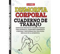 Dismorfia Corporal. Cuaderno de Trabajo: Ejercicios prácticos y hojas de trabajo para superar el Trastorno Dismórfico Corporal y recuperar una vida plena más allá de la apariencia