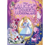 Disney: Alice’s Guide to Wonderland : The ultimate companion book for any Alice in Wonderland fan