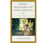 Disney Princesses and Tween Identity: The Franchise in Illiberal Hungary (Studies in Disney and Culture)
