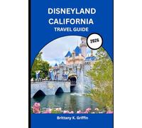 DISNEYLAND CALIFORNIA TRAVEL GUIDE 2026: The Complete Insider’s Journey Through the Happiest Place on Earth”