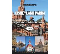 DISNEYLAND PARIGI GUIDA DI VIAGGIO 2026: Oltre il castello, esplora attrazioni imperdibili, posti nascosti per fotografie, prelibatezze francesi, ... di parchi senza stress in Francia