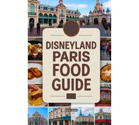 Disneyland Paris Food Guide: A Magical Culinary Journey With Images, Maps, Theme Dinning, Where to Eat, What to Eat, Insider Tips & Foodie Adventures
