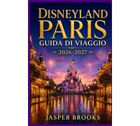 DISNEYLAND PARIS GUIDA DI VIAGGIO 2026-2027