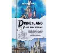 DISNEYLAND PARIS GUIDE DE VOYAGE: Un guide complet pour toute la famille sur le plaisir, la nourriture et les contes de fées, en créant des souvenirs qui durent