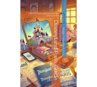 Disneyland Paris Guide: Magic Unveiled 2025: The Essential Guide for Families, Travelers, and Enthusiasts: Itineraries, Practical Insights, and Smart Strategies to Enhance Your Visit