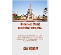 Disneyland [Paris] Reiseführer 2026-2027: Ein unabhängiger Disneyland Paris-Reiseführer für Einsteiger: Die besten Fahrgeschäfte, Tickets, Hotels, Tipps & Planungsstrategie
