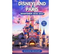 DISNEYLAND PARIS REISEFÜHRER 2026-2027: Entdecken Sie clevere Reiserouten, Parkpläne, Attraktionen, die Sie unbedingt sehen müssen, Spartipps und Insider Planungstipps für Disneyland Paris