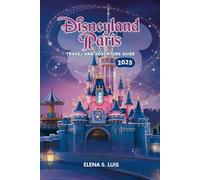 DISNEYLAND PARIS TRAVEL AND ADVENTURE GUIDE 2025: Discover the Magic of DISNEYLAND PARIS, Explore Iconic Rides and Attractions , Classic Characters, ... and Signature Dishes (NAVIGATE WITH EASE)