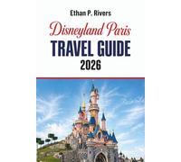 Disneyland Paris Travel Guide 2026: Insider Tips, Hidden Gems, and Must-See Attractions for an Unforgettable Adventure (Theme Parks)