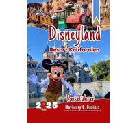 Disneyland Resort Kalifornien Reiseführer: Umfassende Park Strategie für Familien, die zum ersten Mal oder wiederkommen, mit Karten, Genie+, ... Tipps (Allein- und Familienurlaub 2025)