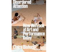 Disordered Attention – How We Look at Art and Performance Today
