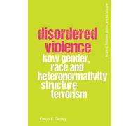 Disordered Violence: How Gender, Race and Heteronormativity Structure Terrorism (Advances in Critical Military Studies)