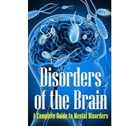 Disorders of the Brain: A Complete Guide to Mental Disorders
