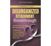 DISORGANIZED ATTACHMENT BREAKTHROUGH: A Fearful-Avoidant Workbook With Hybrid Approach: 10-Week Guide For Fearful-Avoidant Healing To Build A Safe ... Without Fear (Attachment Breakthrough Series)