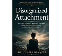 Disorganized Attachment: How to Heal Fearful-Avoidant Patterns, Build Emotional Safety, and Finally Feel Secure in Love