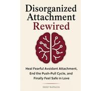 Disorganized Attachment Rewired: How to Heal Fearful Avoidant Attachment, End the Push-Pull Cycle, and Finally Feel Safe in Love (Attachment Styles Rewired)
