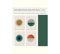 Disoriented Disciplines Volume 47: China, Latin America, and the Shape of World Literature (FlashPoints)