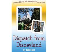 Dispatch from Disneyland: Stories and Essays from the Happiest Place on Earth
