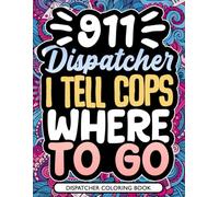 Dispatcher Coloring Book: The Ultimate Dispatcher Appreciation Gift for 911 Operators and Emergency Responders for Relaxation